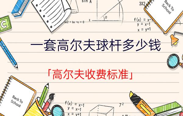 一套高尔夫球杆多少钱 「高尔夫收费标准」